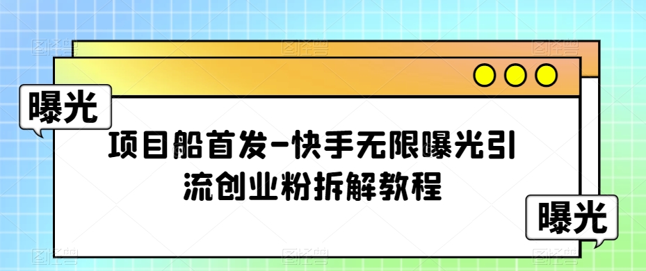 项目船首发-快手无限曝光引流创业粉拆解教程【揭秘】-启航188资源站