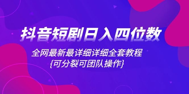 （8027期）抖音短剧日入四位数，全网最新最详细详细全套教程{可分裂可团队操作}-启航188资源站