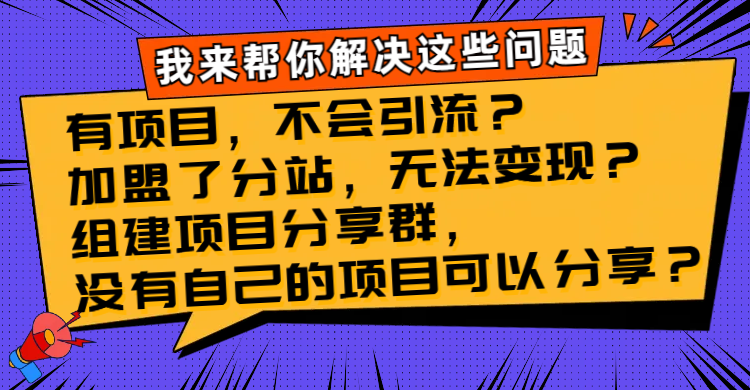 （8147期）有项目，不会引流？加盟了分站，无法变现？组建项目分享群，没有自己的…-启航188资源站