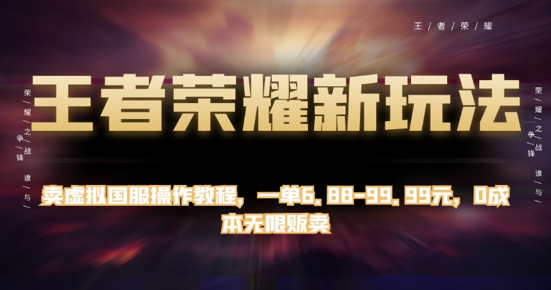 王者荣耀新玩法，卖虚拟国服操作教程，一单6.88-99.99元，0成本无限贩卖【揭秘】-启航188资源站