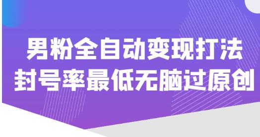 价值1980的男粉全自动变现打法，封号率最低无脑过原创-启航188资源站