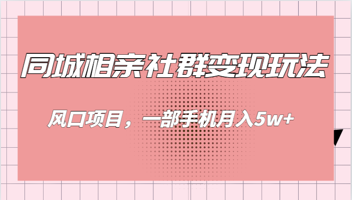 同城相亲的社群变现玩法，风口项目，一部手机月入5w+-启航188资源站