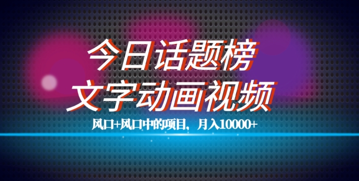 最新今日话题+文字动画视频风口项目教程，单条作品百万流量，月入10000+【揭秘】-启航188资源站