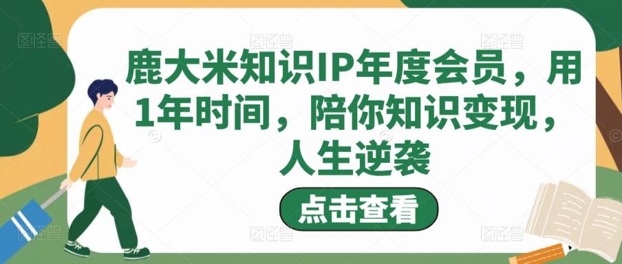 鹿大米知识IP年度会员，用1年时间，陪你知识变现，人生逆袭-启航188资源站