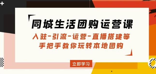 同城生活团购运营课：入驻-引流-运营-直播搭建等玩转本地团购-启航188资源站