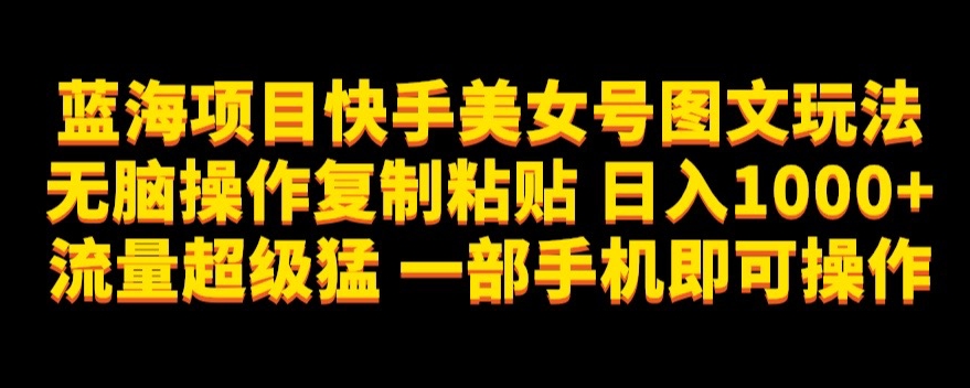 蓝海项目快手美女号图文玩法，无脑操作复制粘贴，日入1000+流量超级猛一部手机即可操作【揭秘】-启航188资源站