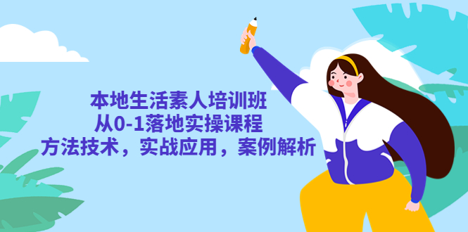 （5762期）本地生活素人培训班：从0-1落地实操课程，方法技术，实战应用，案例解析-启航188资源站