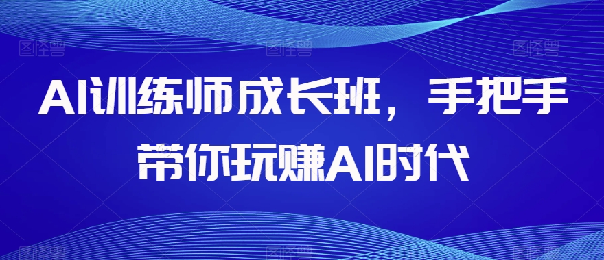 AI训练师成长班，手把手带你玩赚AI时代-启航188资源站