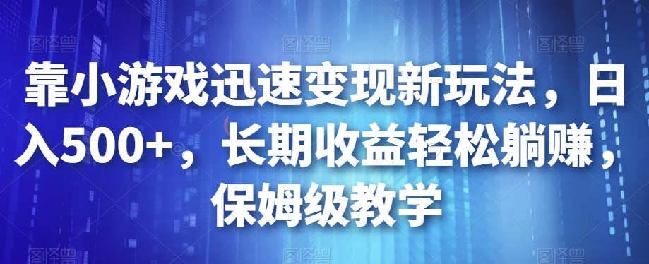 靠小游戏迅速变现新玩法，日入500+，长期收益轻松躺赚，保姆级教学【揭秘】-启航188资源站