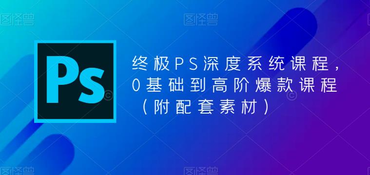 （5625期）终极-PS全面深度系统课程，0基础到高阶爆款课程（附配套素材）-启航188资源站