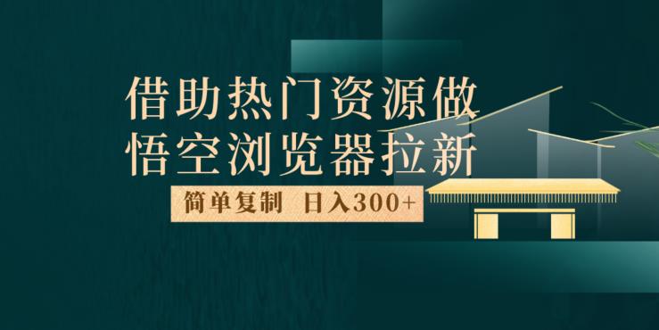 最新借助热门资源悟空浏览器拉新玩法，日入300+，人人可做，每天1小时【揭秘】-启航188资源站