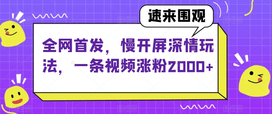 全网首发，慢开屏深情玩法，一条视频涨粉2000+【揭秘】-启航188资源站