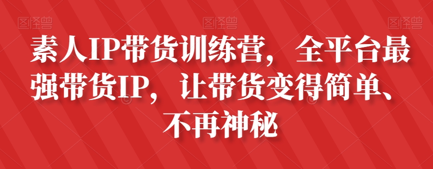 素人IP带货训练营，全平台最强带货IP，让带货变得简单、不再神秘-启航188资源站