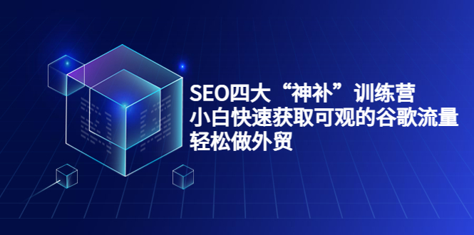 SEO四大“神补”训练营，小白快速获取可观的谷歌流量，轻松做外贸-启航188资源站