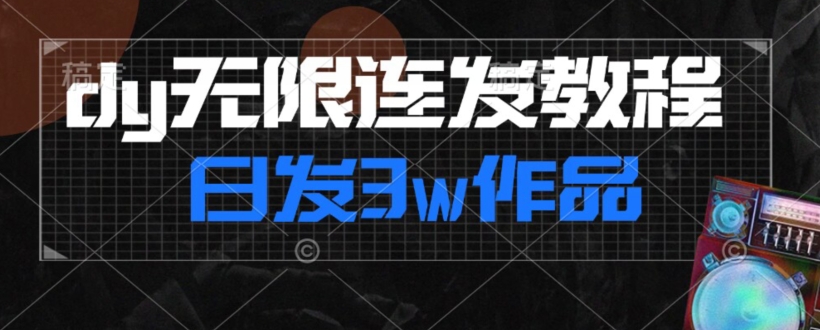 首发dy无限连发连怼来了，日发3w作品涨粉30w【仅揭秘】-启航188资源站