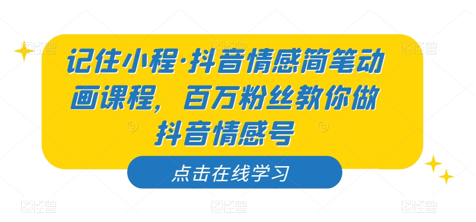 记住小程·抖音情感简笔动画课程，百万粉丝教你做抖音情感号-启航188资源站