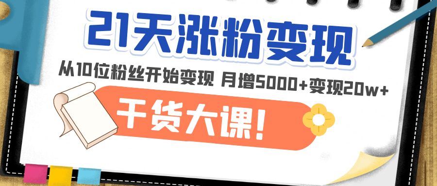 （4986期）21天精准涨粉变现干货大课：从10位粉丝开始变现 月增5000+变现20w+-启航188资源站