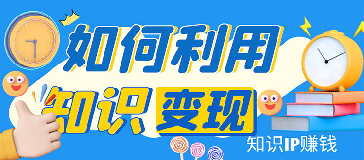 （4608期）知识IP变现训练营：手把手带你如何做知识IP赚钱，助你逆袭人生！-启航188资源站