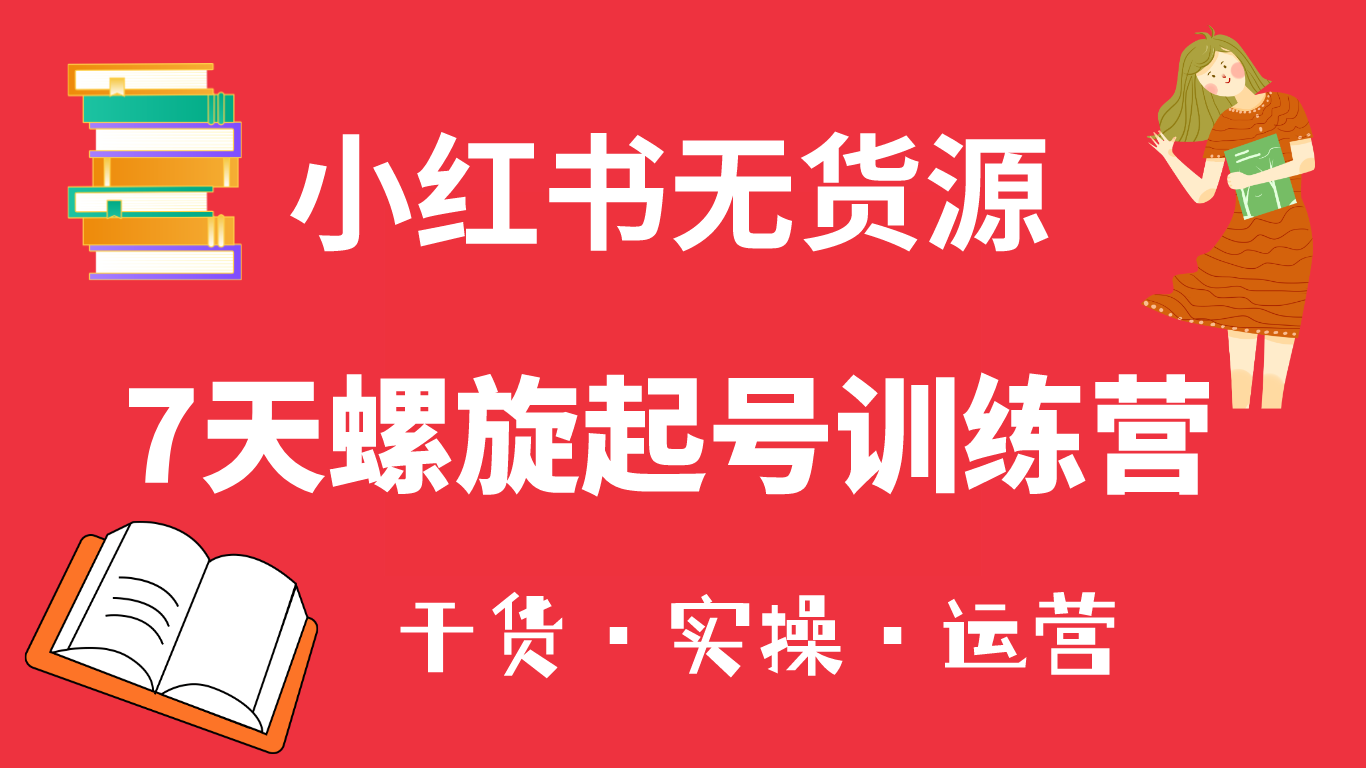 （6167期）小红书7天螺旋起号训练营，小白也能轻松起店（干货+实操+运营）-启航188资源站