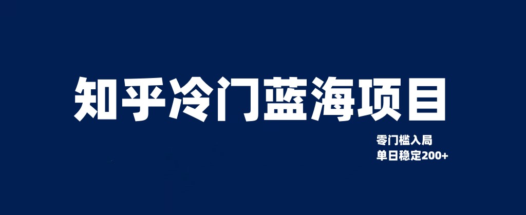 知乎冷门蓝海项目，零门槛教你如何单日变现200+-启航188资源站