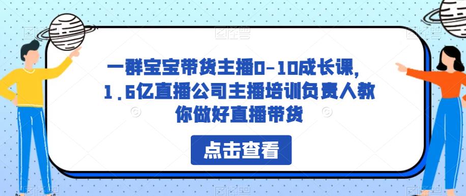 一群宝宝带货主播0-10成长课，1.6亿直播公司主播培训负责人教你做好直播带货-启航188资源站