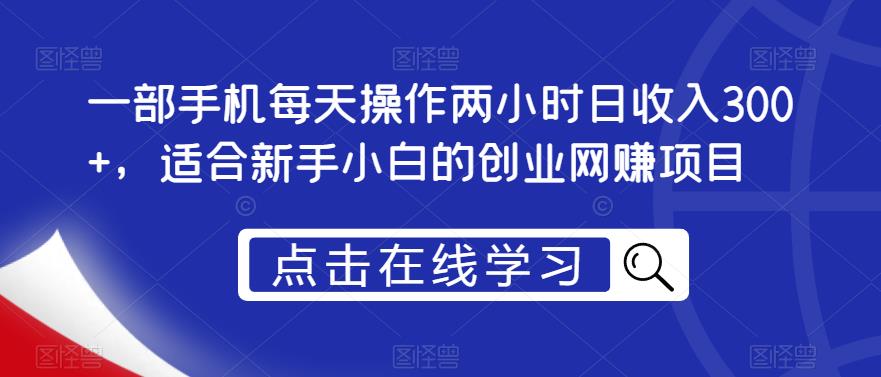 一部手机每天操作两小时日收入300+，适合新手小白的创业网赚项目【揭秘】-启航188资源站