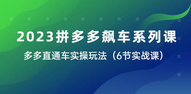 （6030期）2023拼多多飙车系列课，多多直通车实操玩法（6节实战课）-启航188资源站