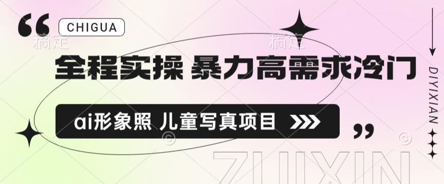 全程实操 暴力高需求冷门ai形象照 儿童写真项目揭秘-启航188资源站