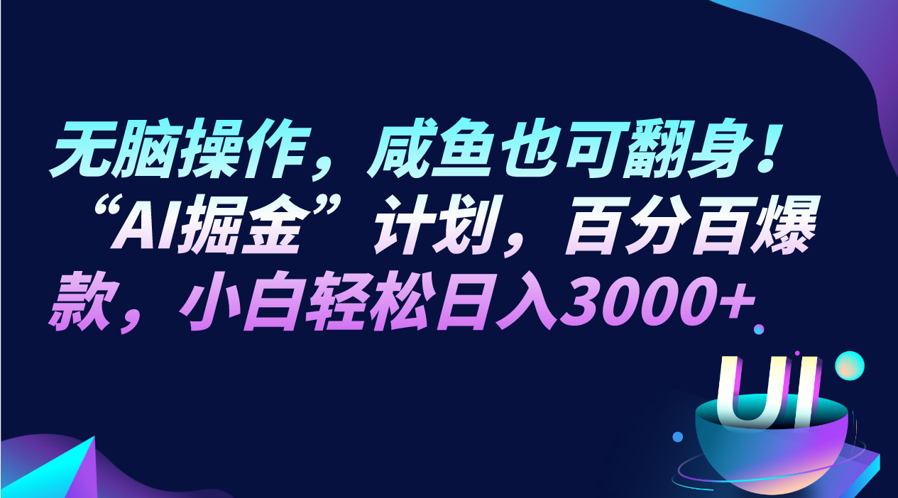 无脑操作，咸鱼也可翻身！“AI掘金“计划，百分百爆款，小白轻松日入3000+-启航188资源站