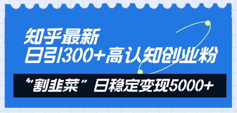 （8136期）知乎最新日引300+高认知创业粉，“割韭菜”日稳定变现5000+-启航188资源站