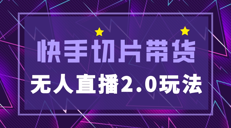 （5427期）快手网红切片2.0无人直播玩法保姆级教程，二驴的独家授权-启航188资源站