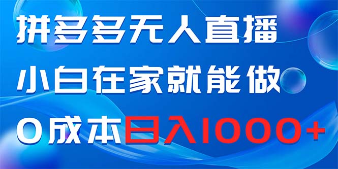 （8450期）拼多多无人直播，小白在家就能做，0成本日入1000+-启航188资源站