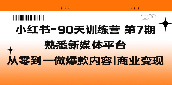 （5582期）小红书-90天训练营-第7期，熟悉新媒体平台|从零到一做爆款内容|商业变现-启航188资源站