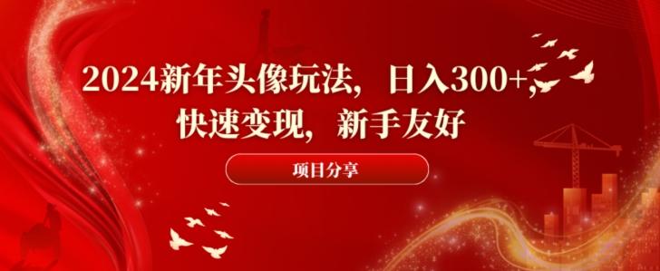 2024新年头像玩法，日入300+，快速变现，新手友好-启航188资源站