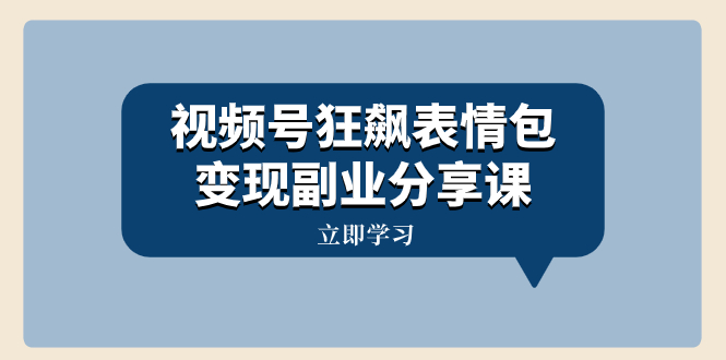 （8103期）视频号狂飙表情包变现副业分享课，一条龙玩法分享给你（附素材资源）-启航188资源站