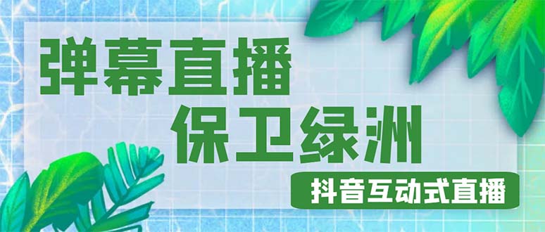 （4884期）外面收费1980的抖音弹幕保卫绿洲项目，抖音报白，实时互动直播【详细教程】-启航188资源站