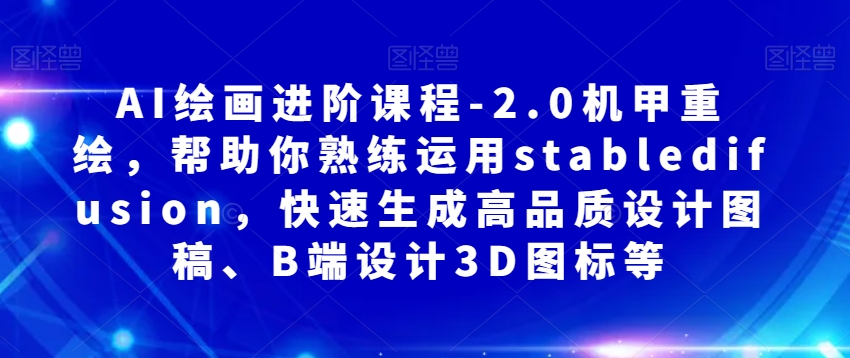 AI绘画进阶课程-2.0机甲重绘，帮助你熟练运用stabledifusion，快速生成高品质设计图稿、B端设计3D图标等-启航188资源站