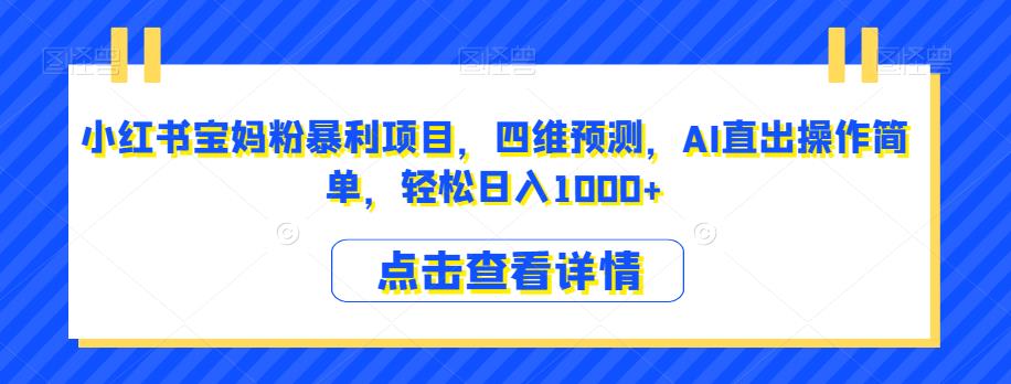 小红书宝妈粉暴利项目，四维预测，AI直出操作简单，轻松日入1000+【揭秘】-启航188资源站