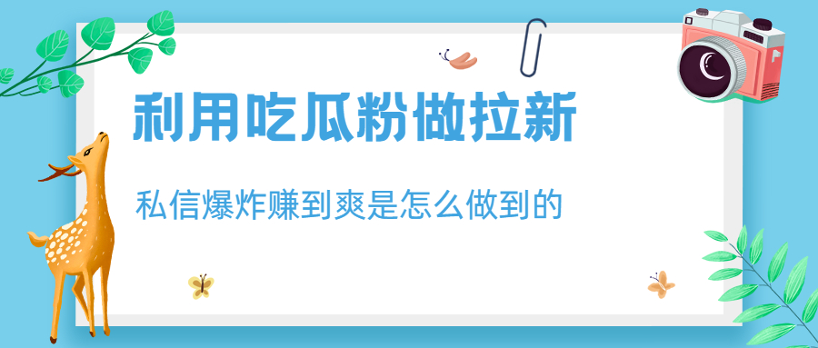 （6650期）利用吃瓜粉做拉新，私信爆炸日入1000+赚到爽是怎么做到的-启航188资源站