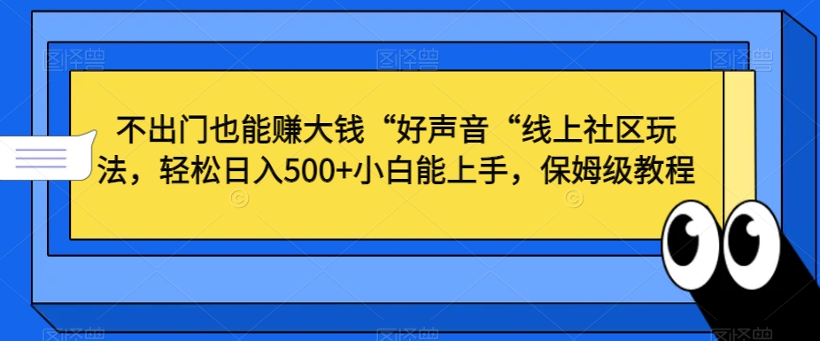 不出门也能赚大钱“好声音“线上社区玩法，轻松日入500+小白能上手，保姆级教程-启航188资源站