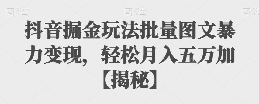 抖音掘金玩法批量图文暴力变现，轻松月入五万加【揭秘】-启航188资源站