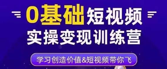 0基础短视频实操变现训练营，3大体系成就百万大V-启航188资源站