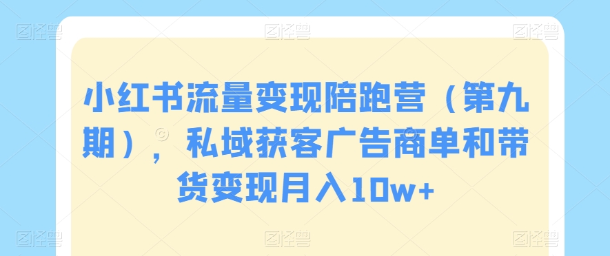 小红书流量变现陪跑营（第九期），私域获客广告商单和带货变现月入10w+-启航188资源站