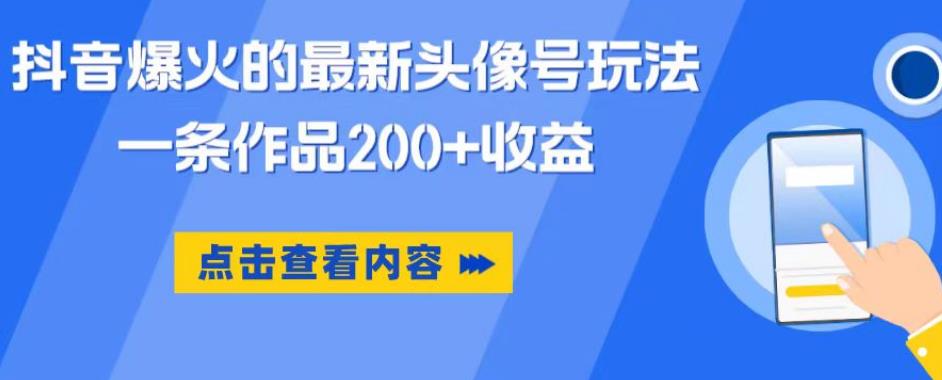 抖音爆火的最新头像号玩法，一条作品200+收益，手机可做，适合小白-启航188资源站