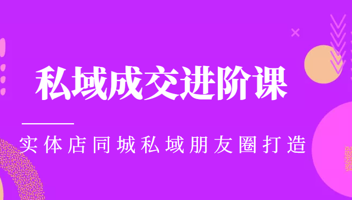 实体同城获客必学私域成交进阶课，实体店同城私域朋友圈打造-启航188资源站