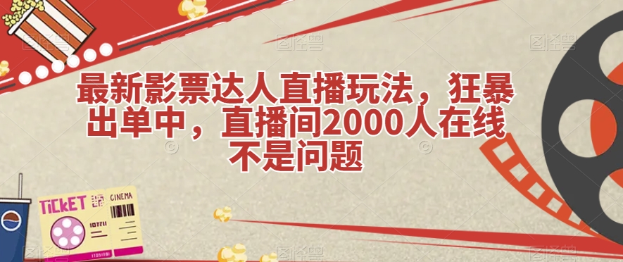 最新影票达人直播玩法，狂暴出单中，直播间2000人在线不是问题【揭秘】-启航188资源站