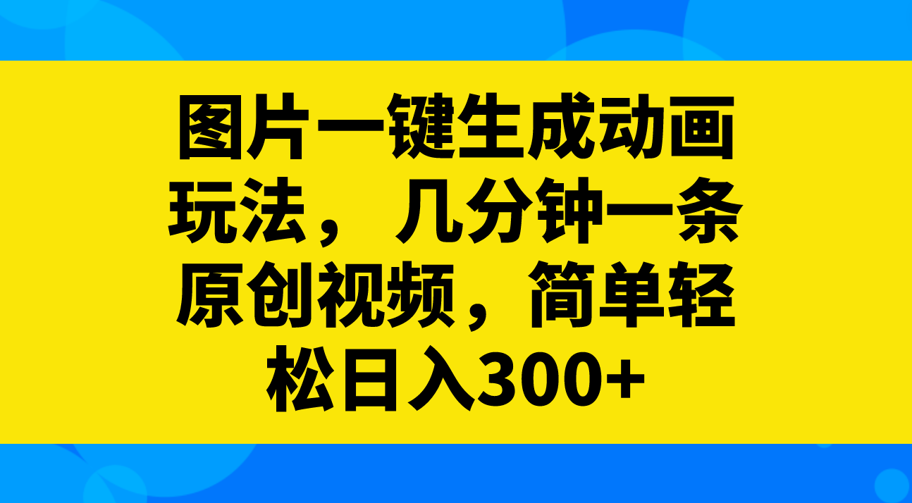 （8165期）图片一键生成动画玩法，几分钟一条原创视频，简单轻松日入300+-启航188资源站