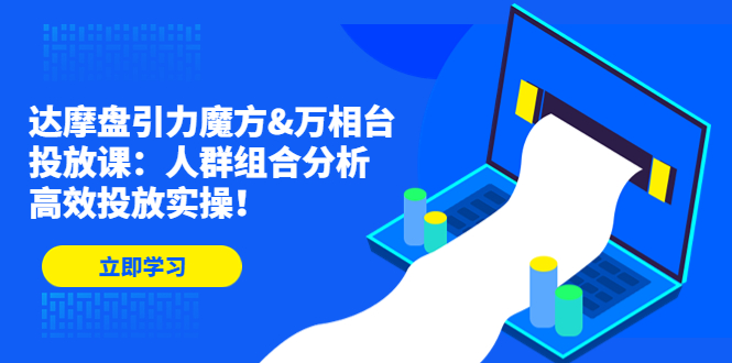 （4709期）达摩盘引力魔方&万相台投放课：人群组合分析，高效投放实操！-启航188资源站