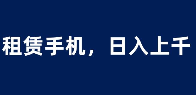 租赁手机蓝海项目，轻松到日入上千，小白0成本直接上手【揭秘】-启航188资源站