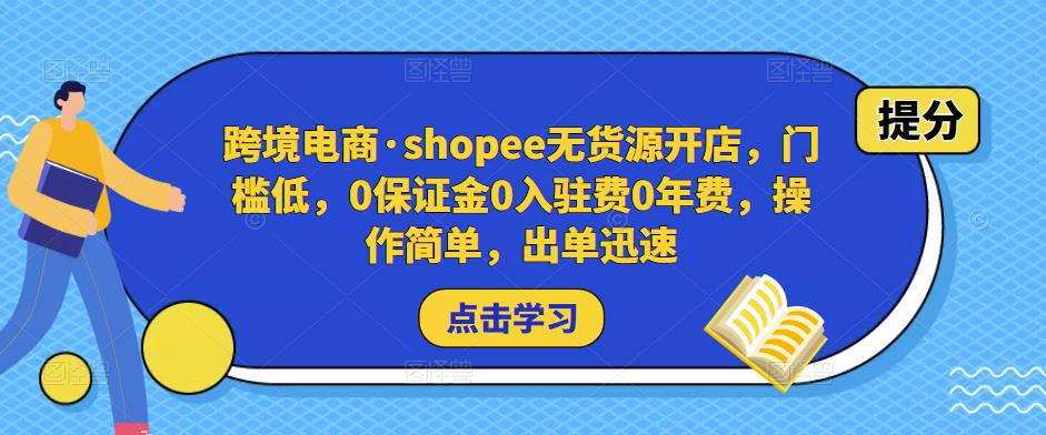 跨境电商·shopee无货源开店，门槛低，0保证金0入驻费0年费，操作简单，出单迅速-启航188资源站